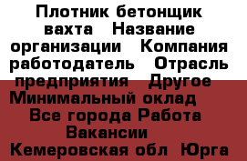 Плотник-бетонщик-вахта › Название организации ­ Компания-работодатель › Отрасль предприятия ­ Другое › Минимальный оклад ­ 1 - Все города Работа » Вакансии   . Кемеровская обл.,Юрга г.